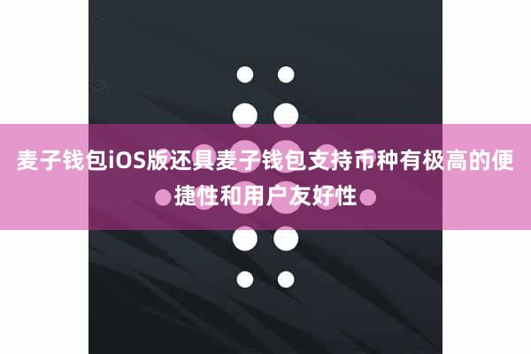 麦子钱包iOS版还具麦子钱包支持币种有极高的便捷性和用户友好性