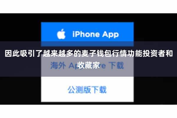 因此吸引了越来越多的麦子钱包行情功能投资者和收藏家