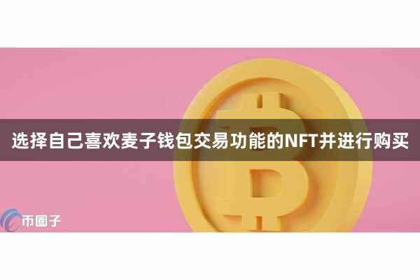 选择自己喜欢麦子钱包交易功能的NFT并进行购买