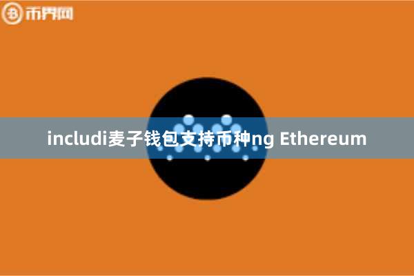 includi麦子钱包支持币种ng Ethereum