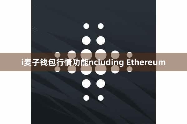 i麦子钱包行情功能ncluding Ethereum