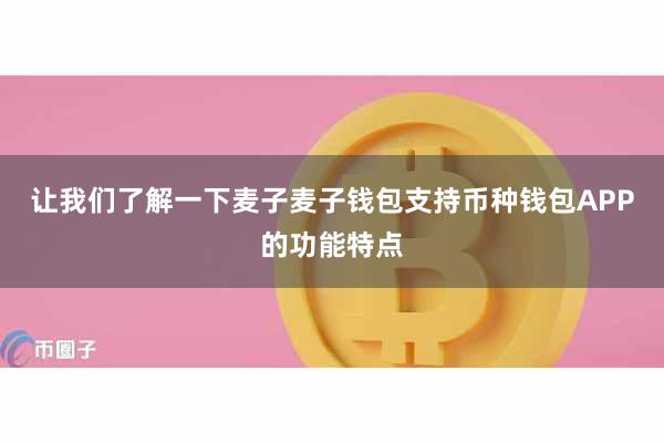让我们了解一下麦子麦子钱包支持币种钱包APP的功能特点