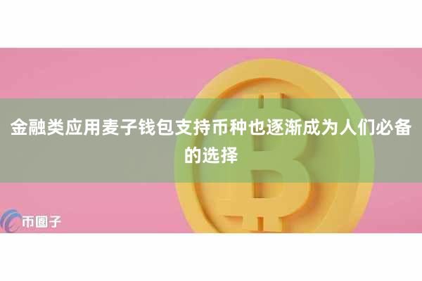 金融类应用麦子钱包支持币种也逐渐成为人们必备的选择