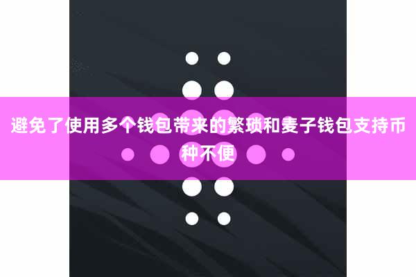 避免了使用多个钱包带来的繁琐和麦子钱包支持币种不便