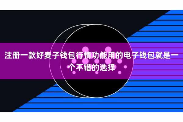 注册一款好麦子钱包行情功能用的电子钱包就是一个不错的选择