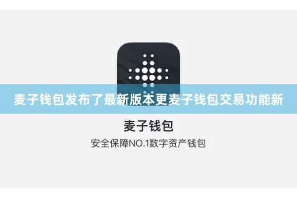 麦子钱包发布了最新版本更麦子钱包交易功能新