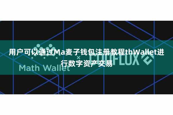 用户可以通过Ma麦子钱包注册教程thWallet进行数字资产交易