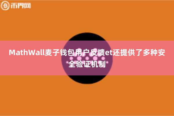 MathWall麦子钱包用户反馈et还提供了多种安全验证机制