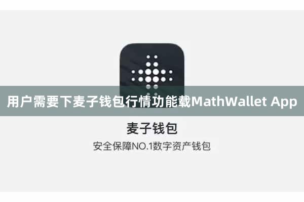用户需要下麦子钱包行情功能载MathWallet App