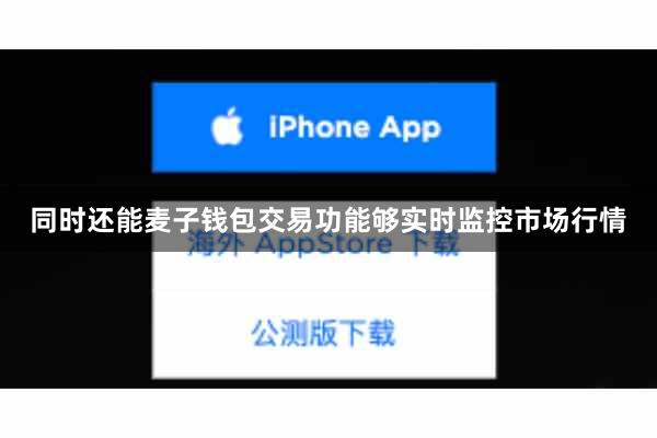 同时还能麦子钱包交易功能够实时监控市场行情