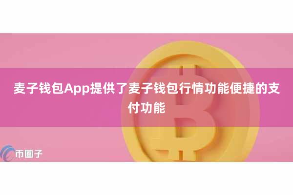 麦子钱包App提供了麦子钱包行情功能便捷的支付功能