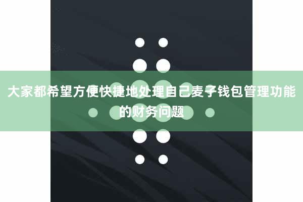 大家都希望方便快捷地处理自己麦子钱包管理功能的财务问题