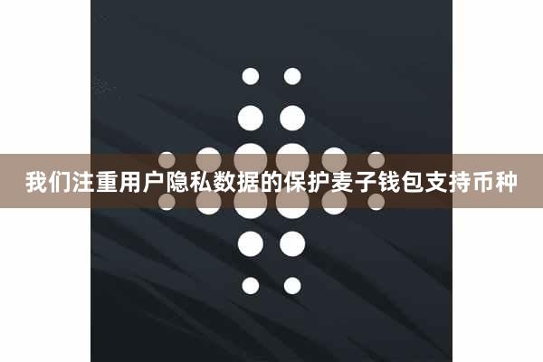 我们注重用户隐私数据的保护麦子钱包支持币种