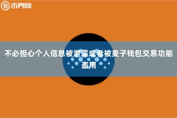 不必担心个人信息被泄露或者被麦子钱包交易功能盗用