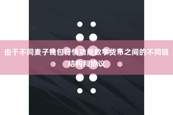 由于不同麦子钱包行情功能数字货币之间的不同链结构和协议