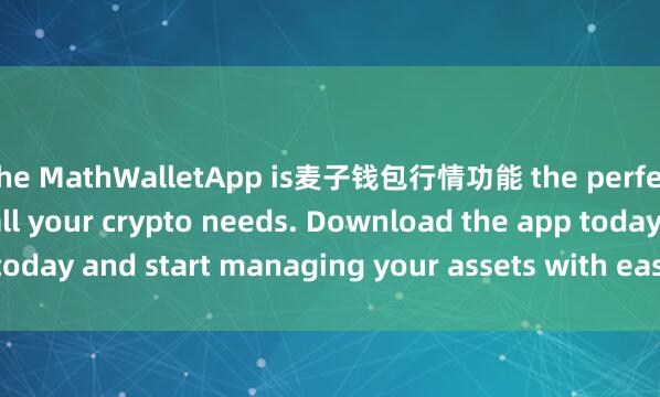 the MathWalletApp is麦子钱包行情功能 the perfect companion for all your crypto needs. Download the app today and start managing your assets with ease and convenience.