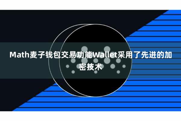 Math麦子钱包交易功能Wallet采用了先进的加密技术